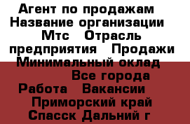 Агент по продажам › Название организации ­ Мтс › Отрасль предприятия ­ Продажи › Минимальный оклад ­ 18 000 - Все города Работа » Вакансии   . Приморский край,Спасск-Дальний г.